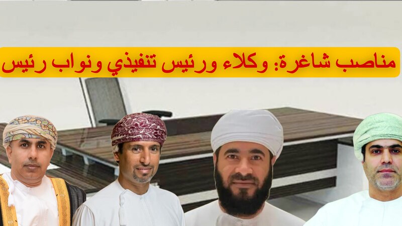 مناصب شاغرة: وكلاء ورئيس تنفيذي ونواب رئيس