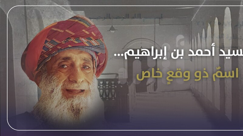 من أبرز شخصيات القرن العشرين: السيد أحمد بن إبراهيم…اسمٌ ذو وقعٍ خاص