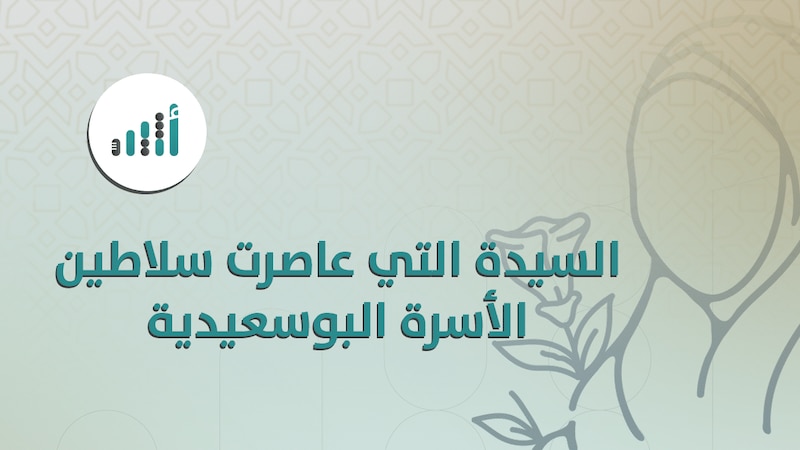 إليك معلومات عن السيدة التي عاصرت 11 من سلاطين الأسرة البوسعيدية