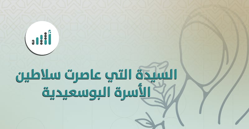 إليك معلومات عن السيدة التي عاصرت 11 من سلاطين الأسرة البوسعيدية