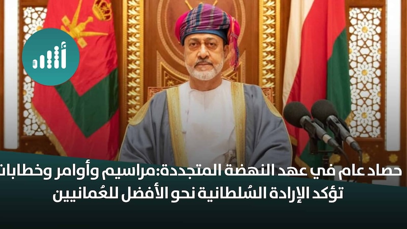 حصاد عام في عهد النهضة المتجددة: مراسيم وأوامر وخطابات تؤكد الإرادة السُلطانية نحو الأفضل للعُمانيين