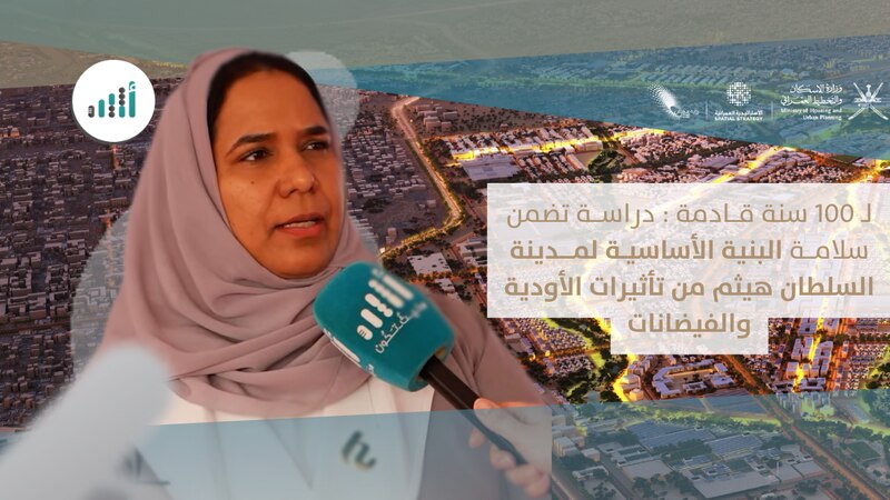 لـ 100 سنة قادمة: دراسة تضمن سلامة البنية الأساسية لمدينة السلطان هيثم من تأثيرات الأودية والفيضانات